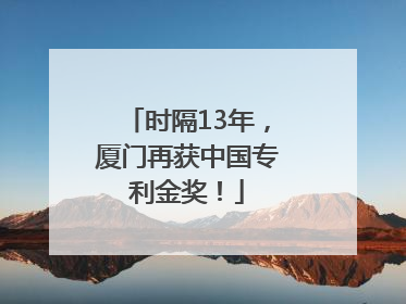 时隔13年，厦门再获中国专利金奖！