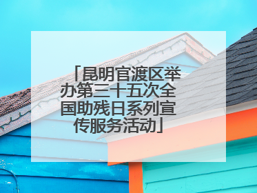 昆明官渡区举办第三十五次全国助残日系列宣传服务活动
