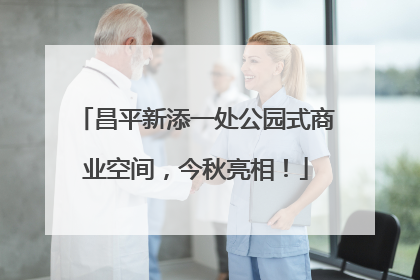 昌平新添一处公园式商业空间，今秋亮相！