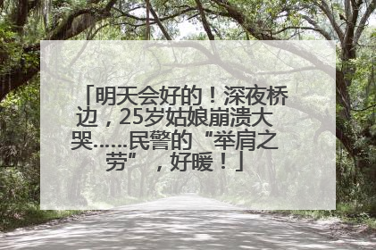 明天会好的！深夜桥边，25岁姑娘崩溃大哭……民警的“举肩之劳”，好暖！