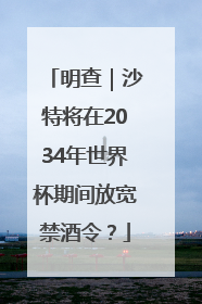 明查｜沙特将在2034年世界杯期间放宽禁酒令？