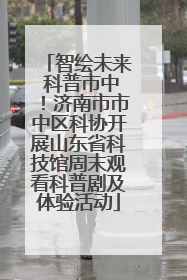 智绘未来 科普市中！济南市市中区科协开展山东省科技馆周末观看科普剧及体验活动