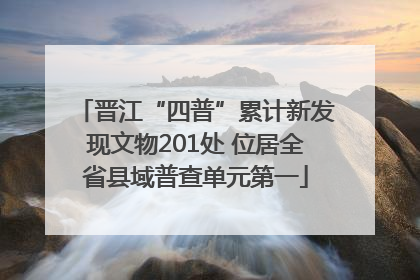 晋江“四普”累计新发现文物201处 位居全省县域普查单元第一