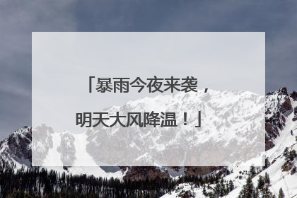 暴雨今夜来袭，明天大风降温！