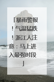 暴雨警报！气温猛跌！浙江人注意：马上进入最强时段