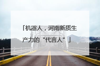 机器人，河南新质生产力的“代言人”