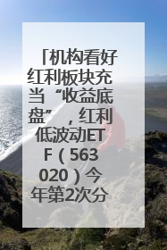 机构看好红利板块充当“收益底盘”，红利低波动ETF（563020）今年第2次分红来了