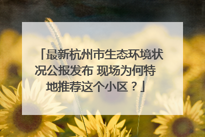 最新杭州市生态环境状况公报发布 现场为何特地推荐这个小区？