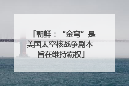 朝鲜：“金穹”是美国太空核战争剧本 旨在维持霸权