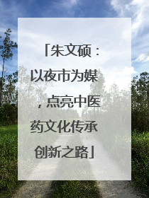 朱文硕：以夜市为媒，点亮中医药文化传承创新之路