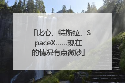 比心、特斯拉、SpaceX……现在的情况有点微妙