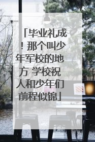 毕业礼成！那个叫少年军校的地方 学校祝人和少年们前程似锦