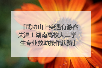 武功山上突遇有游客失温！湖南高校大二学生专业救助操作获赞