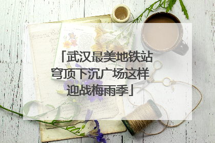 武汉最美地铁站穹顶下沉广场这样迎战梅雨季