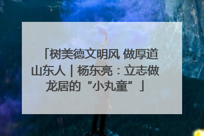 树美德文明风 做厚道山东人｜杨东亮：立志做龙居的“小丸童”