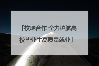 校地合作 全力护航高校毕业生高质量就业