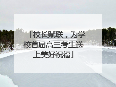 校长赋联，为学校首届高三考生送上美好祝福