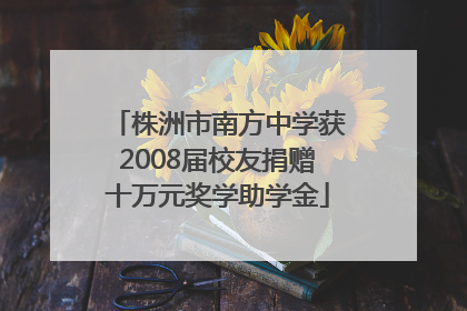 株洲市南方中学获2008届校友捐赠十万元奖学助学金