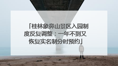 桂林象鼻山景区入园制度反复调整：一年不到又恢复实名制分时预约