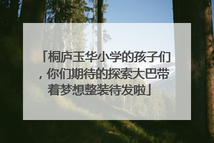桐庐玉华小学的孩子们，你们期待的探索大巴带着梦想整装待发啦