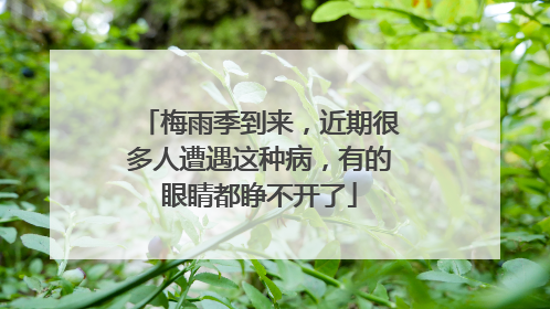 梅雨季到来，近期很多人遭遇这种病，有的眼睛都睁不开了