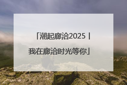 潮起廊洽2025丨我在廊洽时光等你