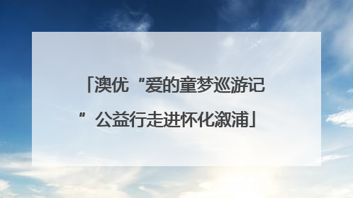 澳优“爱的童梦巡游记”公益行走进怀化溆浦