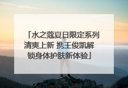 水之蔻夏日限定系列清爽上新 携王俊凯解锁身体护肤新体验
