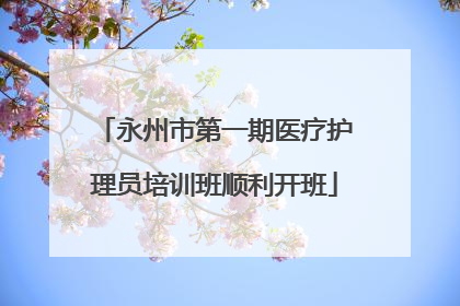 永州市第一期医疗护理员培训班顺利开班