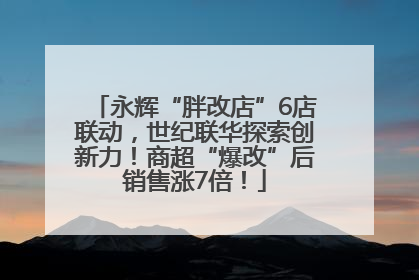 永辉“胖改店”6店联动，世纪联华探索创新力！商超“爆改”后销售涨7倍！