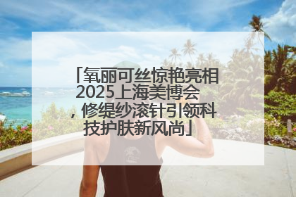 氧丽可丝惊艳亮相2025上海美博会，修缇纱滚针引领科技护肤新风尚