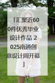 汇聚近600件优秀毕业设计作品 2025南通创意设计周开幕
