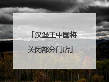 汉堡王中国将关闭部分门店