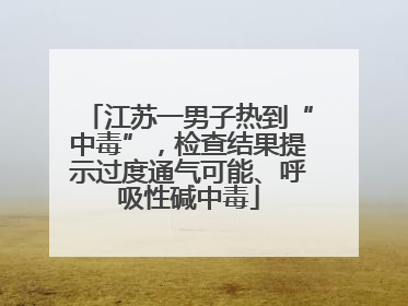 江苏一男子热到“中毒”，检查结果提示过度通气可能、呼吸性碱中毒