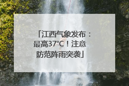 江西气象发布：最高37℃！注意防范阵雨突袭