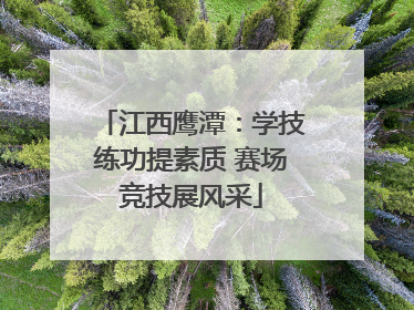 江西鹰潭：学技练功提素质 赛场竞技展风采