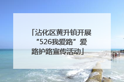沾化区黄升镇开展“526我爱路”爱路护路宣传活动