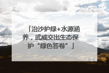 治沙护绿+水源涵养，武威交出生态保护“绿色答卷”