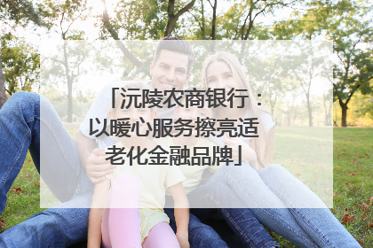 沅陵农商银行：以暖心服务擦亮适老化金融品牌