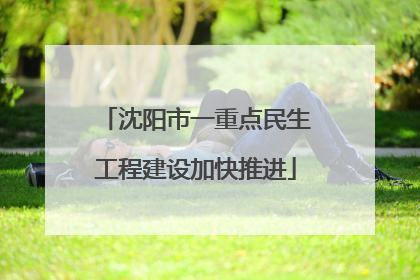 沈阳市一重点民生工程建设加快推进