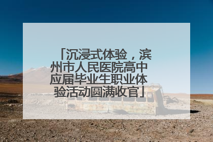 沉浸式体验，滨州市人民医院高中应届毕业生职业体验活动圆满收官