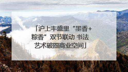 沪上丰盛里“墨香+粽香”双节联动 书法艺术破圈商业空间
