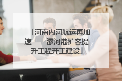 河南内河航运再加速——漯河港扩容提升工程开工建设