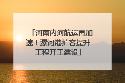 河南内河航运再加速！漯河港扩容提升工程开工建设