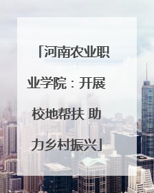 河南农业职业学院：开展校地帮扶 助力乡村振兴
