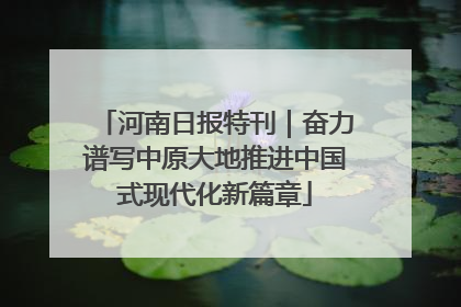 河南日报特刊｜奋力谱写中原大地推进中国式现代化新篇章
