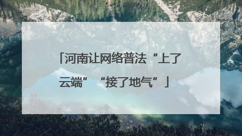 河南让网络普法“上了云端”“接了地气”