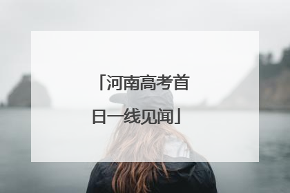 河南高考首日一线见闻