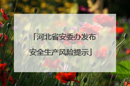 河北省安委办发布安全生产风险提示