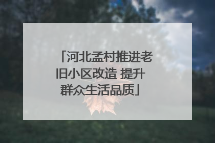 河北孟村推进老旧小区改造 提升群众生活品质